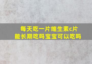 每天吃一片维生素c片能长期吃吗宝宝可以吃吗