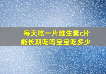 每天吃一片维生素c片能长期吃吗宝宝吃多少