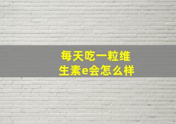 每天吃一粒维生素e会怎么样