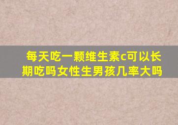 每天吃一颗维生素c可以长期吃吗女性生男孩几率大吗