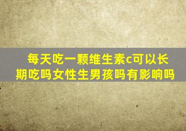 每天吃一颗维生素c可以长期吃吗女性生男孩吗有影响吗