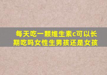 每天吃一颗维生素c可以长期吃吗女性生男孩还是女孩