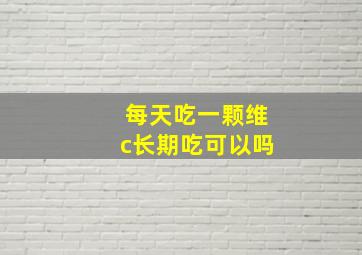 每天吃一颗维c长期吃可以吗