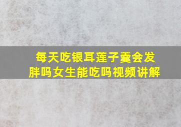 每天吃银耳莲子羹会发胖吗女生能吃吗视频讲解