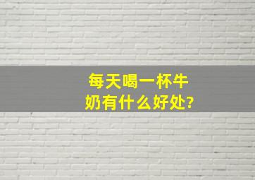 每天喝一杯牛奶有什么好处?