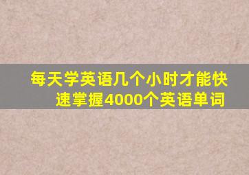 每天学英语几个小时才能快速掌握4000个英语单词