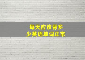 每天应该背多少英语单词正常