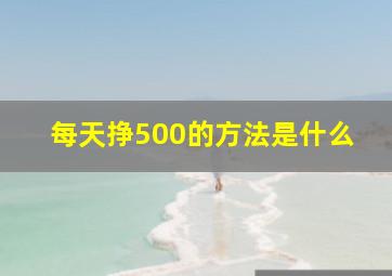 每天挣500的方法是什么