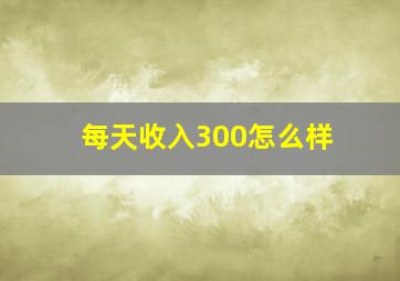 每天收入300怎么样