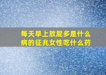 每天早上放屁多是什么病的征兆女性吃什么药