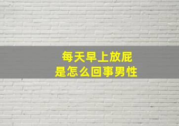 每天早上放屁是怎么回事男性