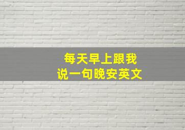 每天早上跟我说一句晚安英文