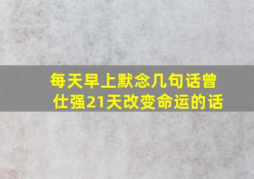 每天早上默念几句话曾仕强21天改变命运的话