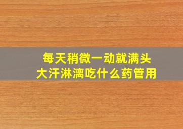 每天稍微一动就满头大汗淋漓吃什么药管用