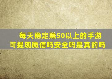 每天稳定赚50以上的手游可提现微信吗安全吗是真的吗