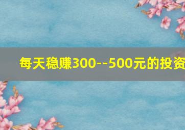 每天稳赚300--500元的投资