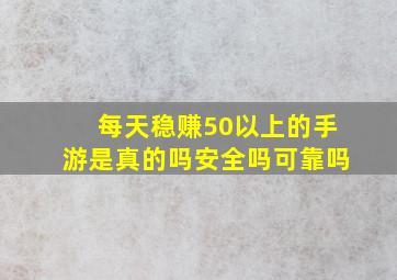 每天稳赚50以上的手游是真的吗安全吗可靠吗