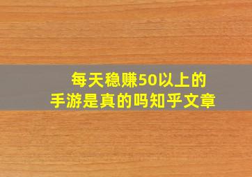 每天稳赚50以上的手游是真的吗知乎文章