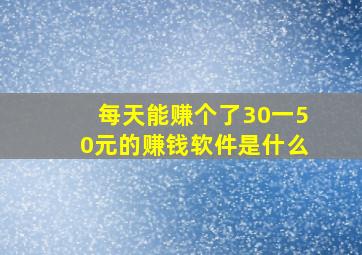 每天能赚个了30一50元的赚钱软件是什么