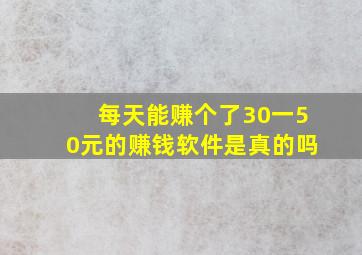 每天能赚个了30一50元的赚钱软件是真的吗