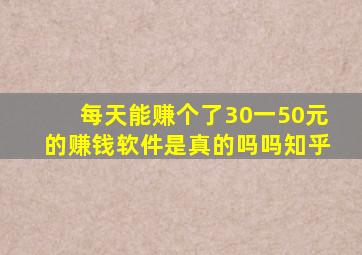 每天能赚个了30一50元的赚钱软件是真的吗吗知乎