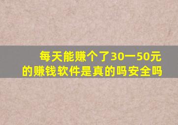 每天能赚个了30一50元的赚钱软件是真的吗安全吗