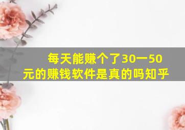 每天能赚个了30一50元的赚钱软件是真的吗知乎