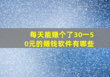 每天能赚个了30一50元的赚钱软件有哪些