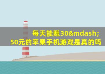 每天能赚30—50元的苹果手机游戏是真的吗