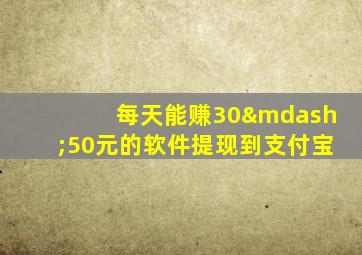 每天能赚30—50元的软件提现到支付宝