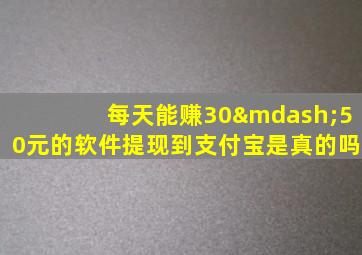 每天能赚30—50元的软件提现到支付宝是真的吗