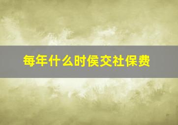 每年什么时侯交社保费