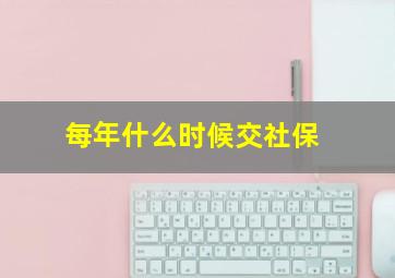 每年什么时候交社保