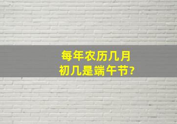 每年农历几月初几是端午节?