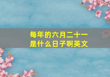 每年的六月二十一是什么日子啊英文