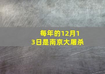 每年的12月13日是南京大屠杀