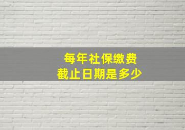 每年社保缴费截止日期是多少