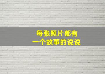 每张照片都有一个故事的说说