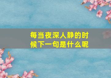 每当夜深人静的时候下一句是什么呢