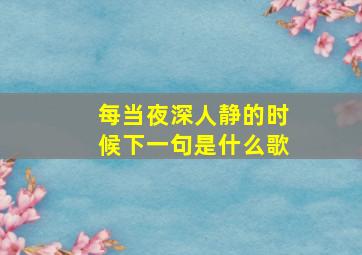 每当夜深人静的时候下一句是什么歌