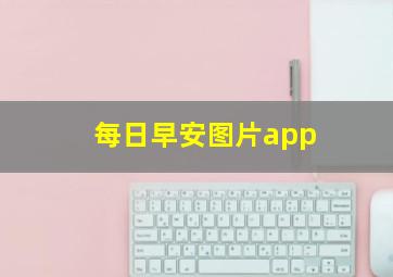 每日早安图片app