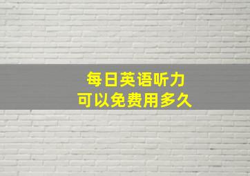 每日英语听力可以免费用多久