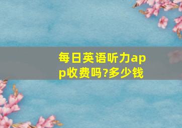 每日英语听力app收费吗?多少钱