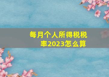 每月个人所得税税率2023怎么算