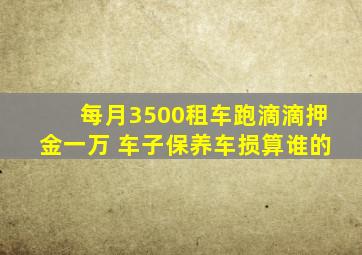 每月3500租车跑滴滴押金一万 车子保养车损算谁的