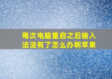 每次电脑重启之后输入法没有了怎么办啊苹果