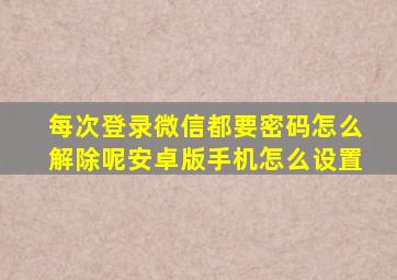 每次登录微信都要密码怎么解除呢安卓版手机怎么设置