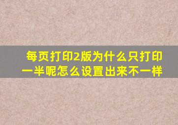 每页打印2版为什么只打印一半呢怎么设置出来不一样