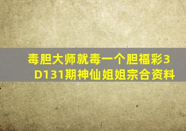 毒胆大师就毒一个胆福彩3D131期神仙姐姐宗合资料