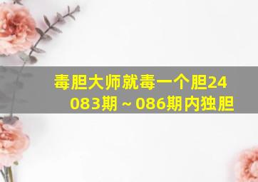 毒胆大师就毒一个胆24083期～086期内独胆